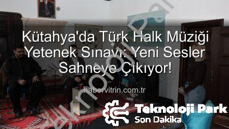 Kütahya’da Türk Halk Müziği Yetenek Sınavı: Yeni Yıldızlar Sahneye Çıkıyor!