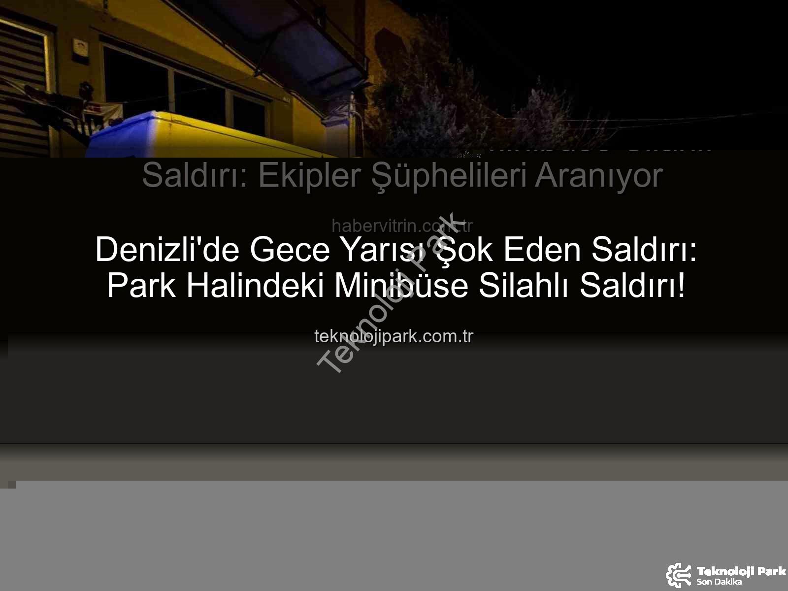 minibüse silahlı saldırı - Denizli'de Gece Yarısı Şok Eden Saldırı: Park Halindeki Minibüse Silahlı Saldırı!