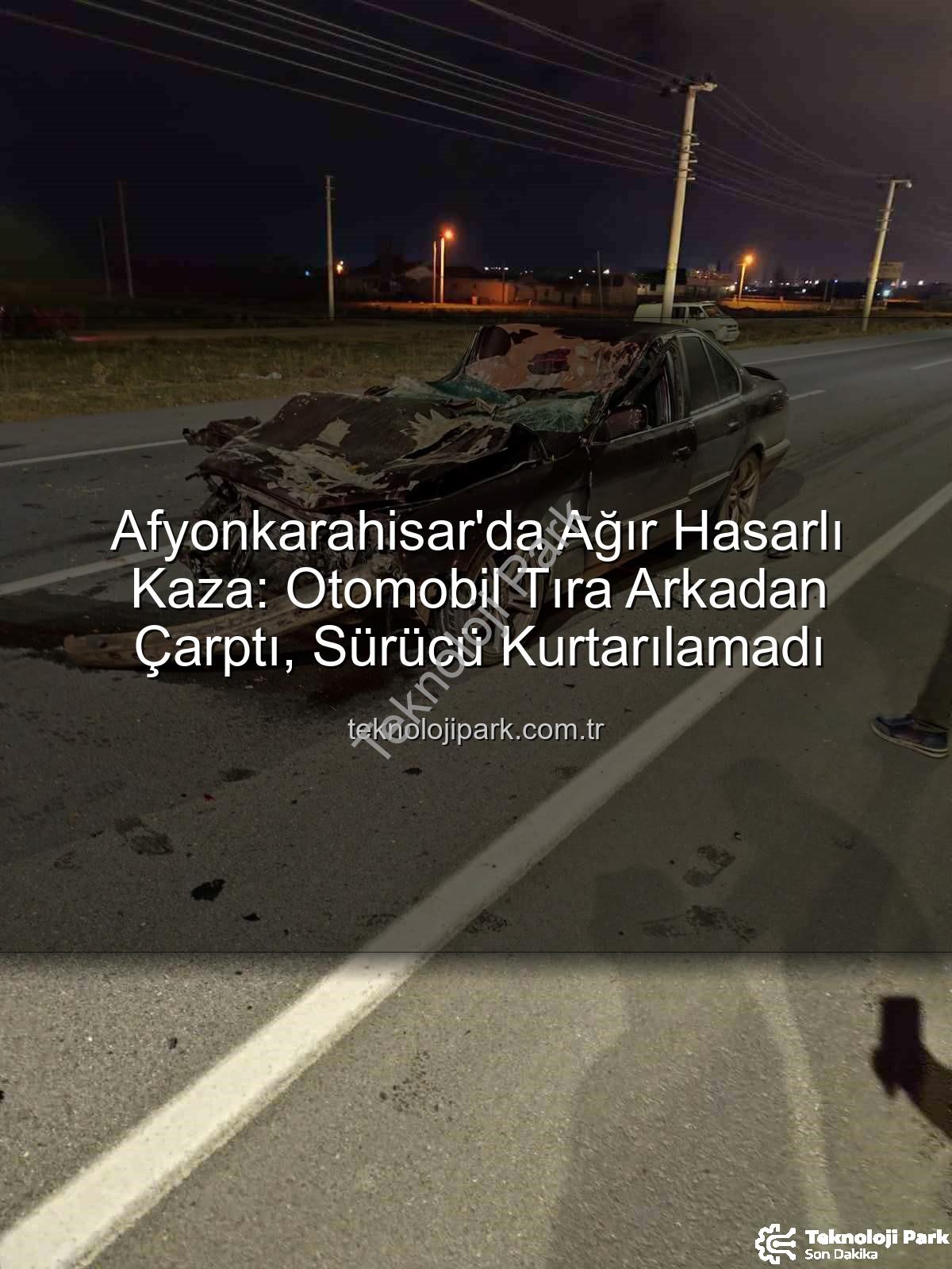 Afyonkarahisar trafik kazası - Afyonkarahisar'da Ağır Hasarlı Kaza: Otomobil Tıra Arkadan Çarptı, Sürücü Kurtarılamadı
