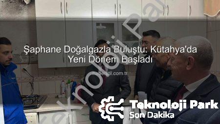 Şaphane Doğalgazla Buluştu: Kütahya’da Yeni Bir Dönem Başlıyor