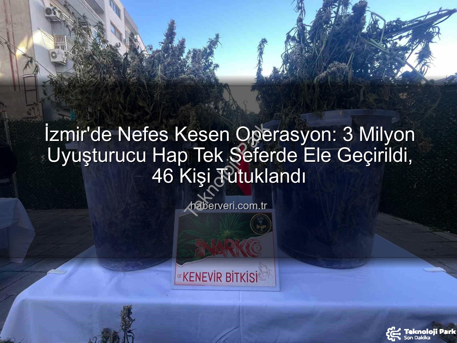 uyuşturucu hap - İzmir'de Nefes Kesen Operasyon: Tek Seferde 3 Milyon Uyuşturucu Hap ve Büyük Miktarda Uyuşturucu Madde Ele Geçirildi, 46 Kişi Tutuklandı