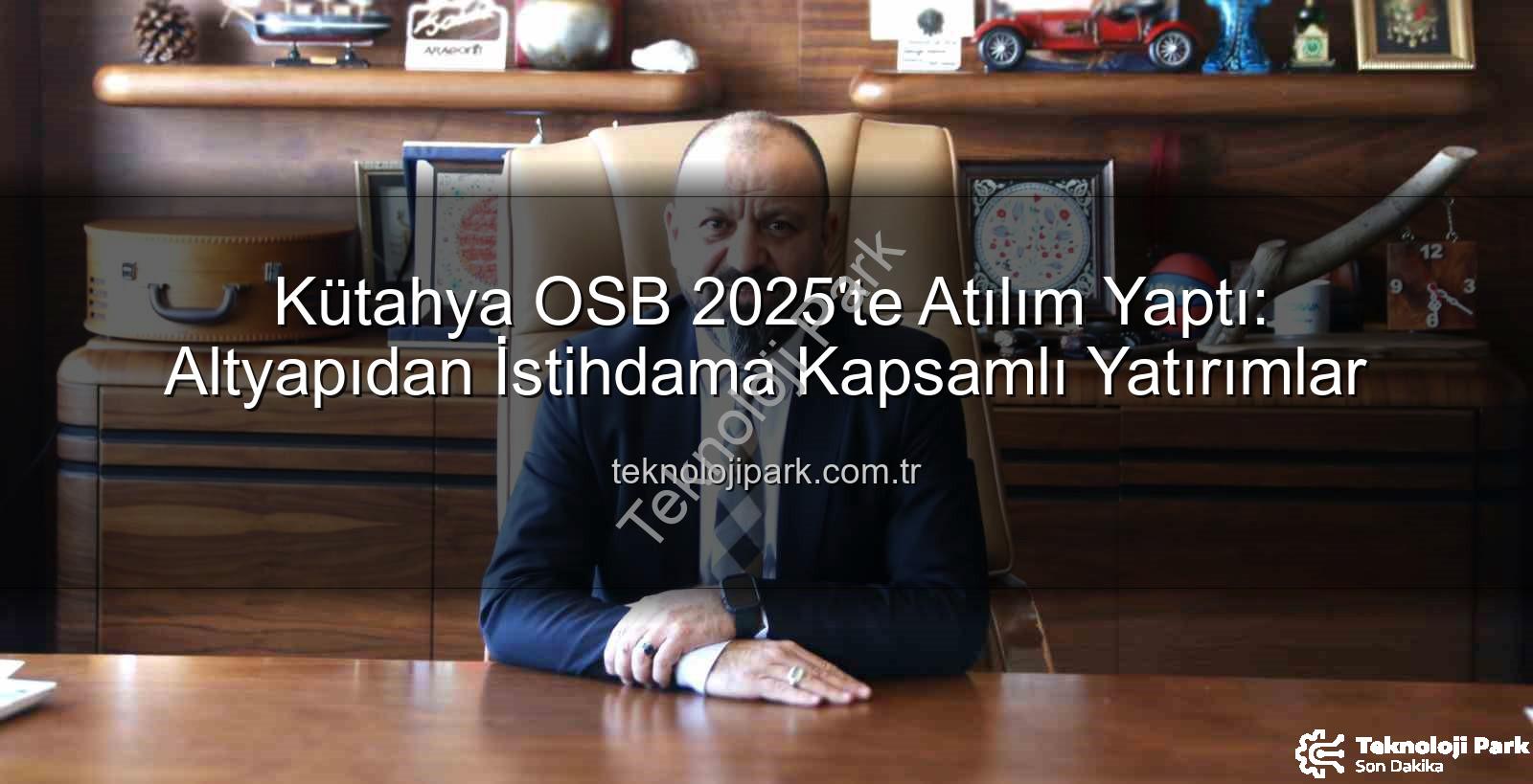 Kütahya OSB - Kütahya OSB 2025'te Atılım Yaptı: Altyapıdan İstihdama Kapsamlı Yatırımlar