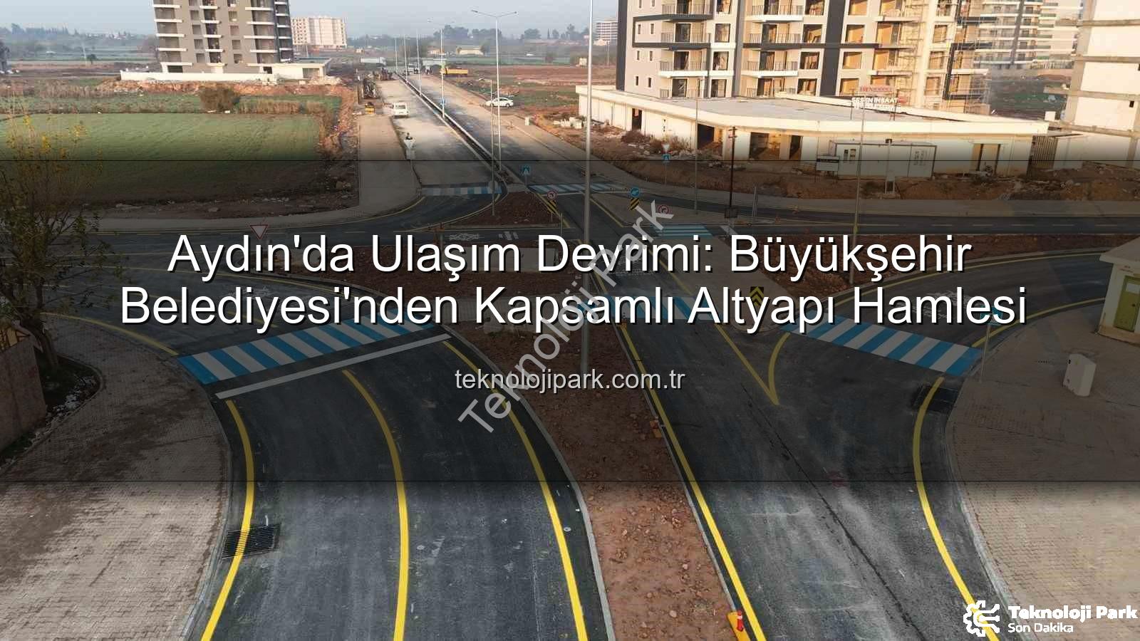 Aydın ulaşım altyapısı - Aydın'da Ulaşım Devrimi: Büyükşehir Belediyesi'nden Kapsamlı Altyapı Hamlesi