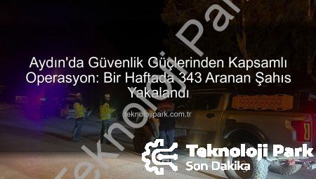 Aydın’da Güvenlik Güçlerinden Kapsamlı Operasyon: Bir Haftada 343 Aranan Şahıs Yakalandı