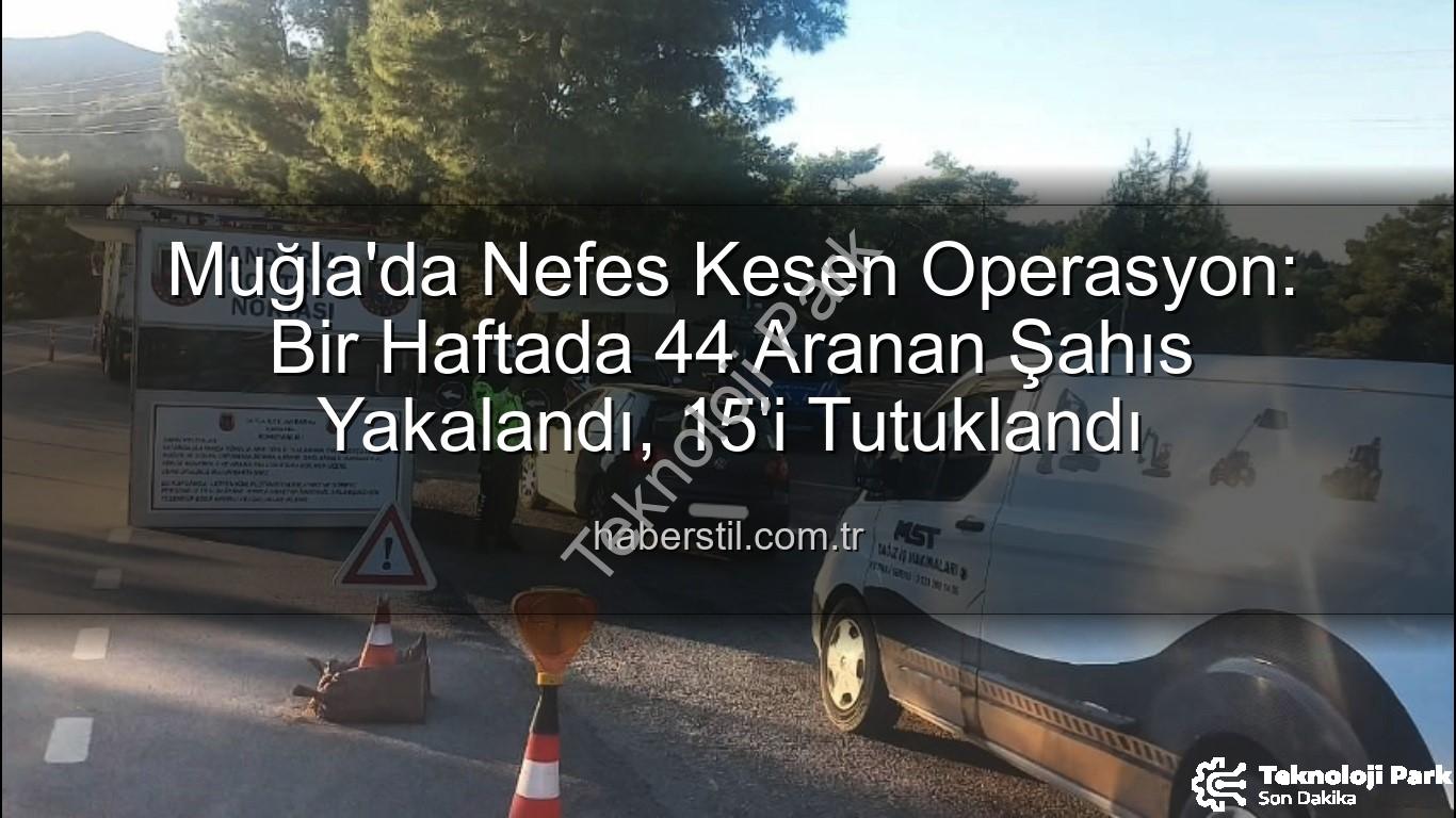 aranan şahıs - Muğla'da Nefes Kesen Operasyon: Bir Haftada 44 Aranan Şahıs Yakalandı, 15'i Tutuklandı!