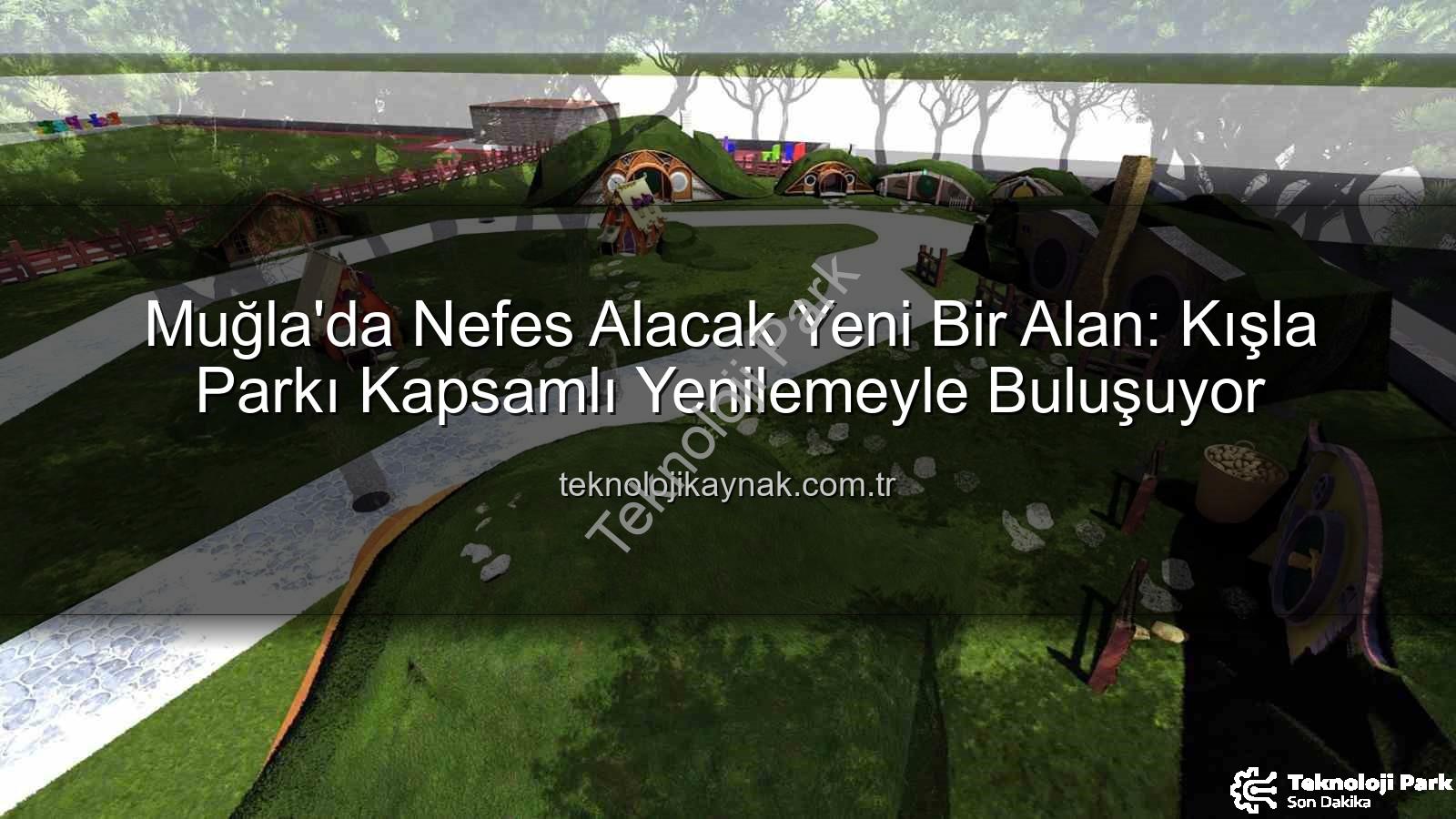 Kışla Parkı - Muğla'da Nefes Alacak Yeni Bir Alan: Kışla Parkı Kapsamlı Bir Yenilemeden Geçiyor