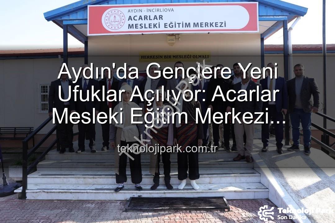 Acarlar Mesleki Eğitim Merkezi - Aydın'da Gençlere Yeni Ufuklar Açılıyor: Acarlar Mesleki Eğitim Merkezi Hizmete Başladı