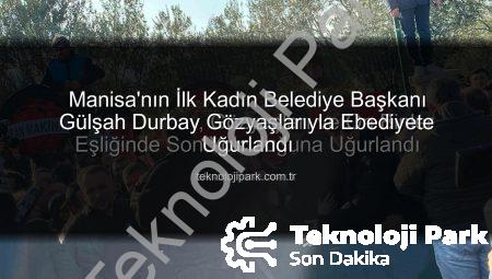 Manisa’nın İlk Kadın Belediye Başkanı Gülşah Durbay Gözyaşlarıyla Ebediyete Uğurlandı