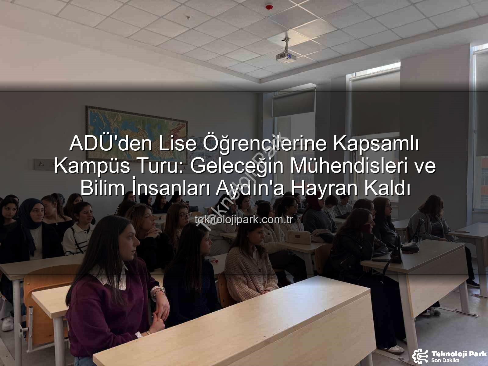 ADÜ kampüs turu - ADÜ'den Lise Öğrencilerine Kapsamlı Kampüs Turu: Geleceğin Mühendisleri ve Bilim İnsanları Aydın'a Hayran Kaldı