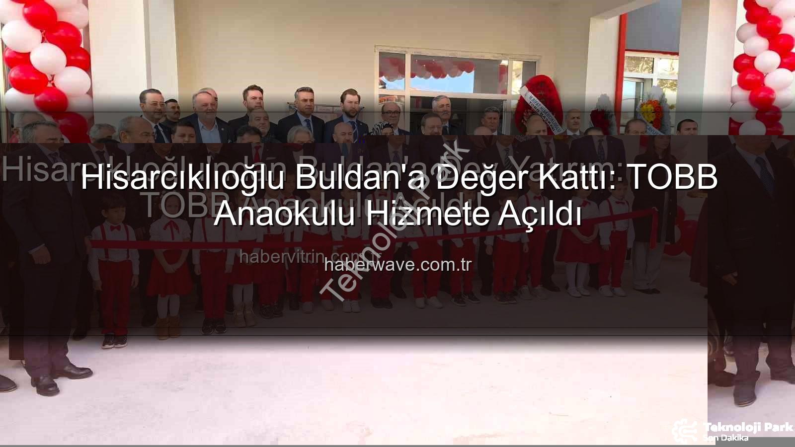 TOBB Anaokulu Buldan - TOBB Başkanı Hisarcıklıoğlu'ndan Buldan'a Modern Anaokulu: Eğitimde Yeni Bir Dönem Başlıyor