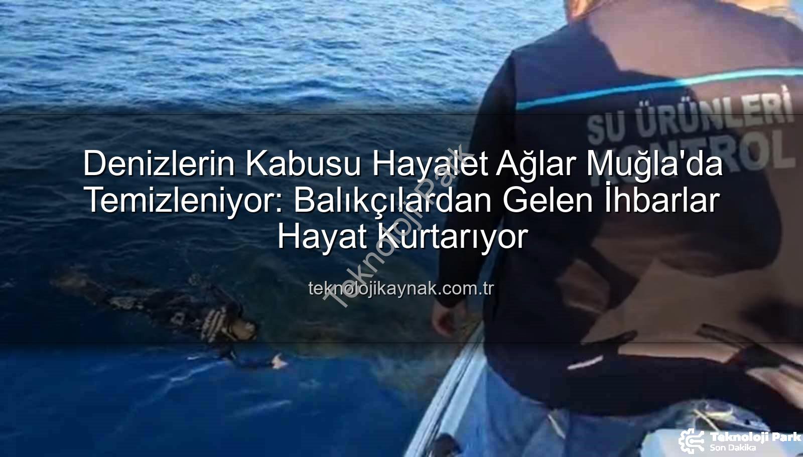 hayalet ağ - Muğla'da Denizleri Tehdit Eden Hayalet Ağlara Karşı Kapsamlı Operasyon Başladı