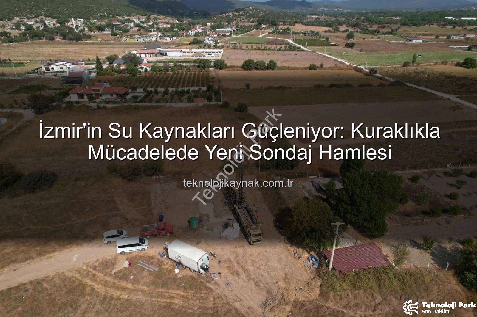 İzmir'de su kaynakları - İzmir'de Kuraklıkla Mücadele: İZSU'dan Yeni Su Kaynakları İçin 15 Sondaj Kuyusu Hamlesi