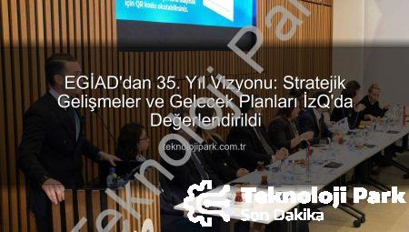 EGİAD’dan 35. Yıl Vizyonu: Stratejik Gelişmeler ve Gelecek Planları İzQ’da Değerlendirildi