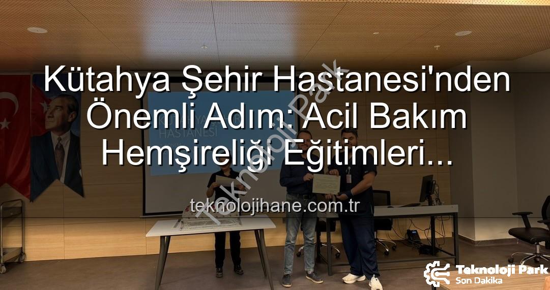 acil bakım hemşireliği - Kütahya Şehir Hastanesi'nde Acil Bakım Hemşireliği Eğitiminde Başarı: 16 Profesyonel Sertifikalarını Aldı