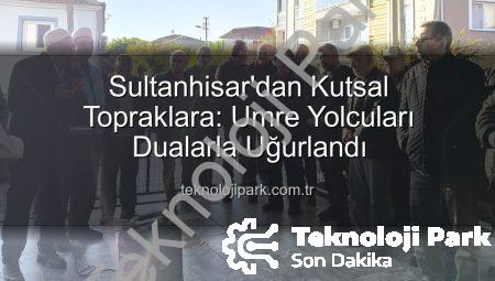 Sultanhisar’dan Kutsal Topraklara: Umre Yolcuları Dualarla Uğurlandı