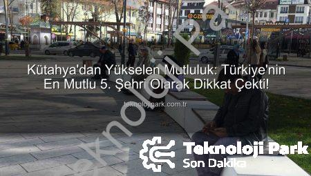 Kütahya’dan Yükselen Mutluluk: Türkiye’nin En Mutlu 5. Şehri Olarak Dikkat Çekti!