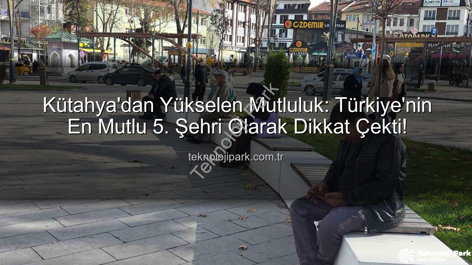 mutlu şehir - Kütahya'dan Yükselen Mutluluk: Türkiye'nin En Mutlu 5. Şehri Olarak Dikkat Çekti!