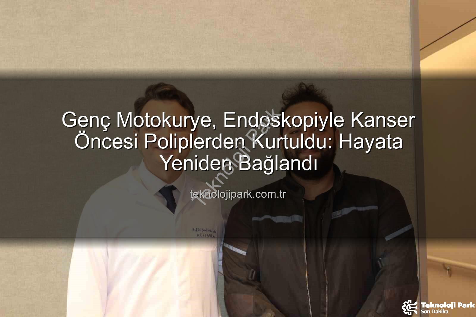 endoskopi ile bağırsak polipleri - Genç Motokurye, Endoskopiyle Kanser Öncesi Poliplerden Kurtuldu: Hayata Yeniden Bağlandı