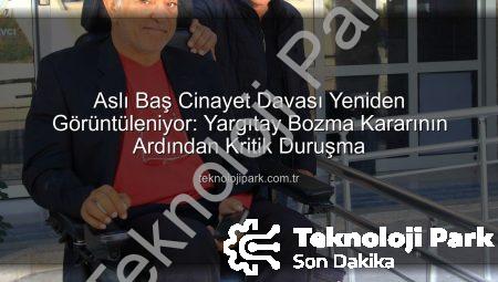 Aslı Baş Cinayet Davası Yeniden Görüntüleniyor: Yargıtay Bozma Kararının Ardından Kritik Duruşma