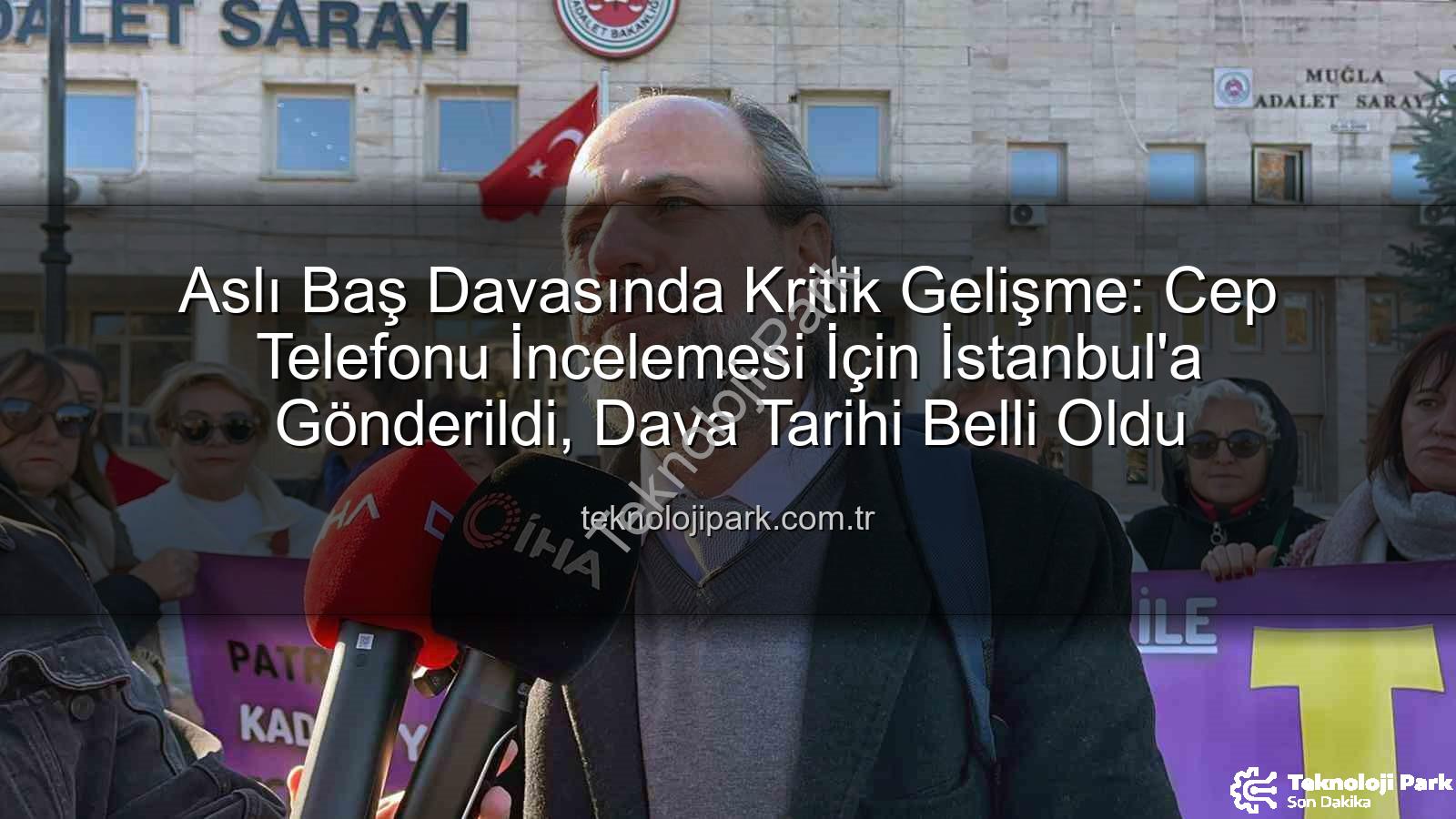 Aslı Baş davası - Aslı Baş Davasında Kritik Gelişme: Cep Telefonu İncelemesi İçin İstanbul'a Gönderildi, Dava Tarihi Belli Oldu