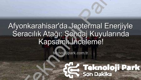 Afyonkarahisar’da Jeotermal Enerjiyle Seracılık Atağı: Sondaj Kuyularında Kapsamlı İnceleme!