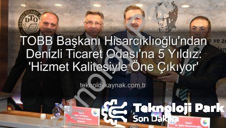 TOBB Başkanı Hisarcıklıoğlu’ndan Denizli Ticaret Odası’na Tam Not: Hizmet Kalitesi 5 Yıldızla Taçlandı