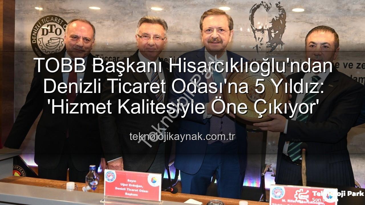 Denizli Ticaret Odası - TOBB Başkanı Hisarcıklıoğlu'ndan Denizli Ticaret Odası'na Tam Not: Hizmet Kalitesi 5 Yıldızla Taçlandı