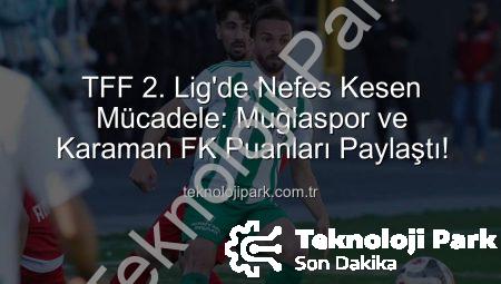 TFF 2. Lig’de Nefes Kesen Mücadele: Muğlaspor ve Karaman FK Puanları Paylaştı!