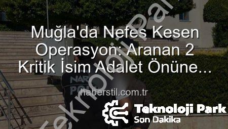 Muğla’da Büyük Operasyon: Aranan 2 Şahıs Yakalandı, Cezaları Kesinleşti