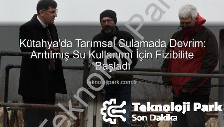 Kütahya’da Tarımsal Sulamada Devrim: Arıtılmış Su Kullanımı İçin Fizibilite Başladı