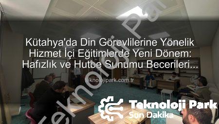 Kütahya’da Din Görevlilerine Yönelik Hizmet İçi Eğitimlerde Yeni Dönem: Hafızlık ve Hutbe Sunumu Becerileri Güçlendiriliyor