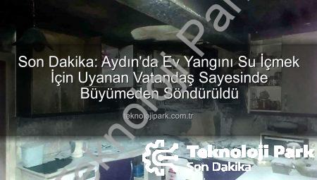 Son Dakika: Aydın’da Ev Yangını Su İçmek İçin Uyanan Vatandaş Sayesinde Büyümeden Söndürüldü
