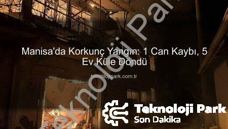 Manisa’da Korkunç Yangın: 1 Can Kaybı, 5 Ev Küle Döndü