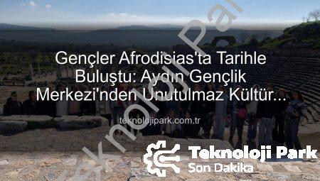 Gençler Afrodisias’ta Tarihle Buluştu: Aydın Gençlik Merkezi’nden Unutulmaz Kültür Gezisi