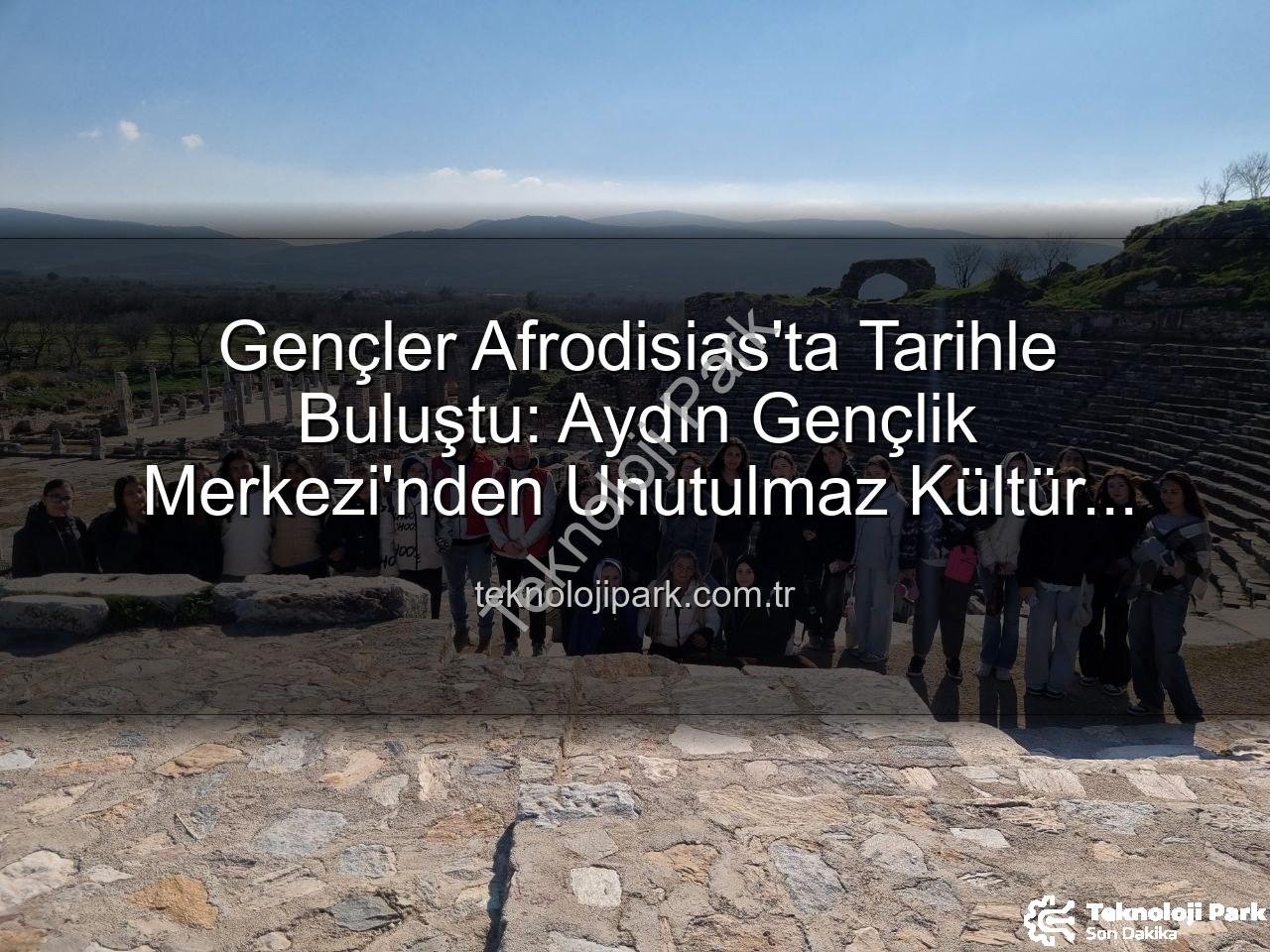 Afrodisias Antik Kenti - Gençler Afrodisias'ta Tarihle Buluştu: Aydın Gençlik Merkezi'nden Unutulmaz Kültür Gezisi
