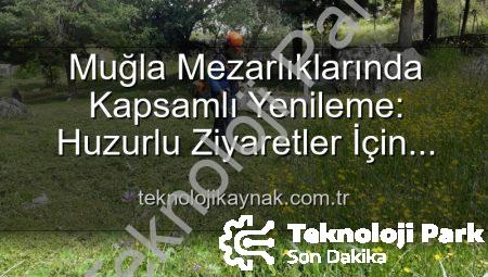 Muğla Mezarlıklarında Kapsamlı Bakım ve Düzenleme Çalışmaları: Manevi Miraslara Özen