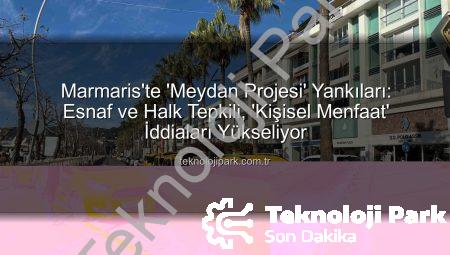 Marmaris’te ‘Meydan Projesi’ Yankıları: Esnaf ve Halk Tepkili, ‘Kişisel Menfaat’ İddiaları Yükseliyor