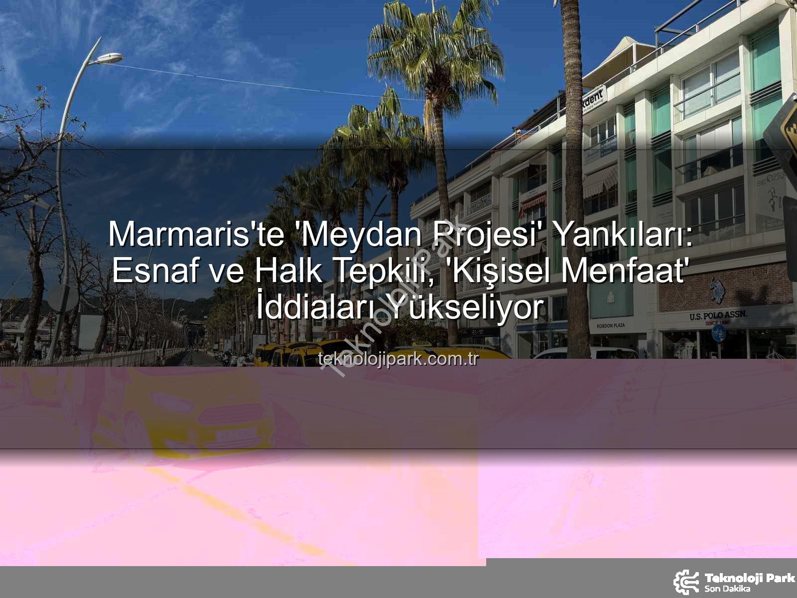 Marmaris Meydan Projesi - Marmaris'te 'Meydan Projesi' Yankıları: Esnaf ve Halk Tepkili, 'Kişisel Menfaat' İddiaları Yükseliyor