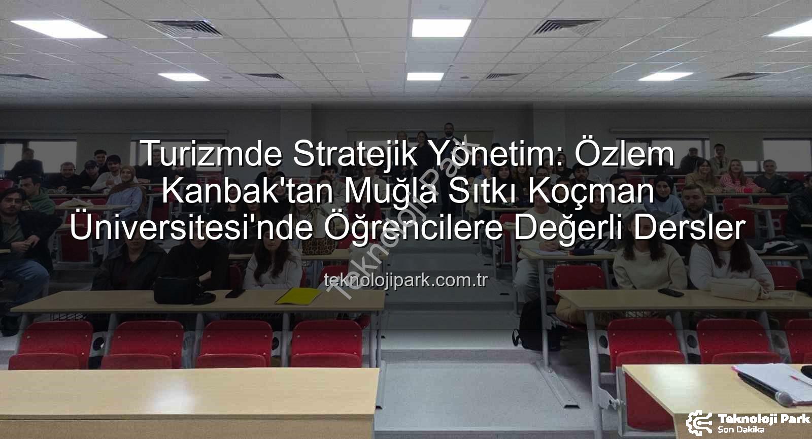 turizmde stratejik yönetim - Turizmde Stratejik Yönetim: Özlem Kanbak'tan Muğla Sıtkı Koçman Üniversitesi'nde Öğrencilere Değerli Dersler