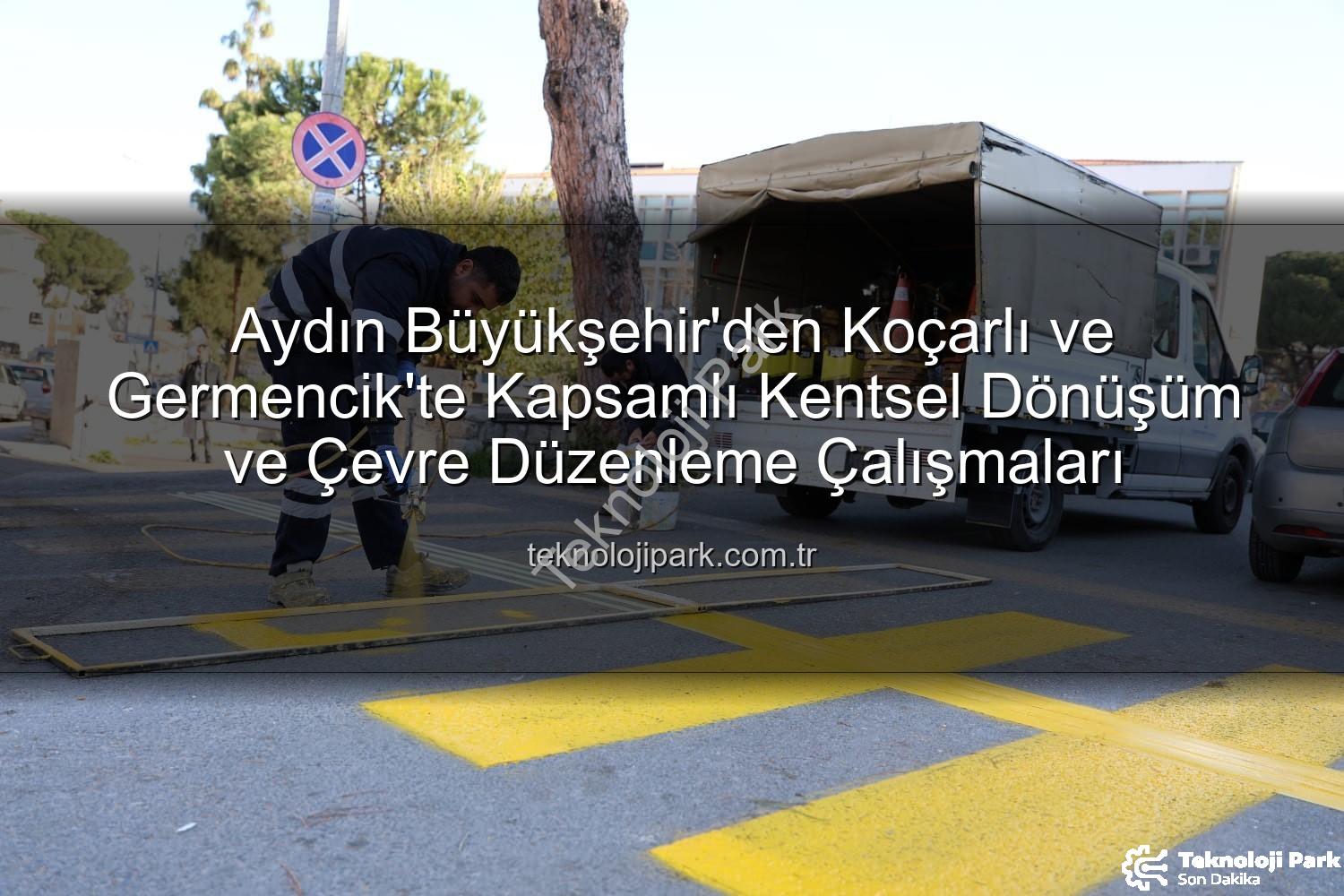 Aydın Büyükşehir Belediyesi Koçarlı Germencik - Aydın Büyükşehir'den Koçarlı ve Germencik'te Kapsamlı Kentsel Dönüşüm ve Çevre Düzenleme Çalışmaları