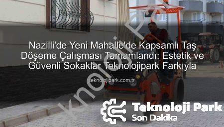 Nazilli’de Yeni Mahalle’de Kapsamlı Taş Döşeme Çalışması Tamamlandı: Estetik ve Güvenli Sokaklar Teknolojipark Farkıyla