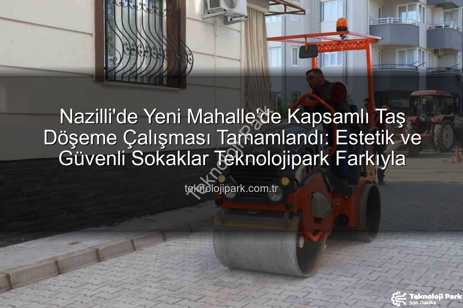 Nazilli taş döşeme - Nazilli'de Yeni Mahalle'de Kapsamlı Taş Döşeme Çalışması Tamamlandı: Estetik ve Güvenli Sokaklar Teknolojipark Farkıyla