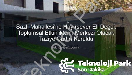 Sazlı Mahallesi’ne Hayırsever Eli Değdi: Toplumsal Etkinliklerin Merkezi Olacak Taziye Çadırı Kuruldu