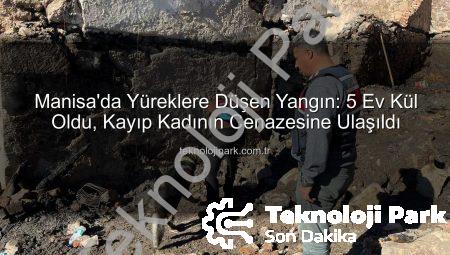 Manisa’da Yüreklere Düşen Yangın: 5 Ev Kül Oldu, Kayıp Kadının Cenazesine Ulaşıldı