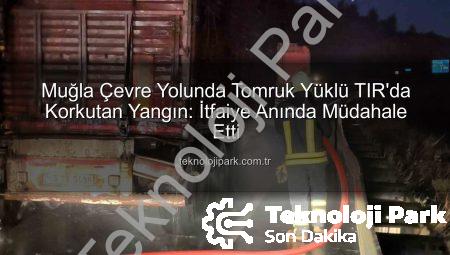 Muğla Çevre Yolunda Tomruk Yüklü TIR’da Korkutan Yangın: İtfaiye Anında Müdahale Etti