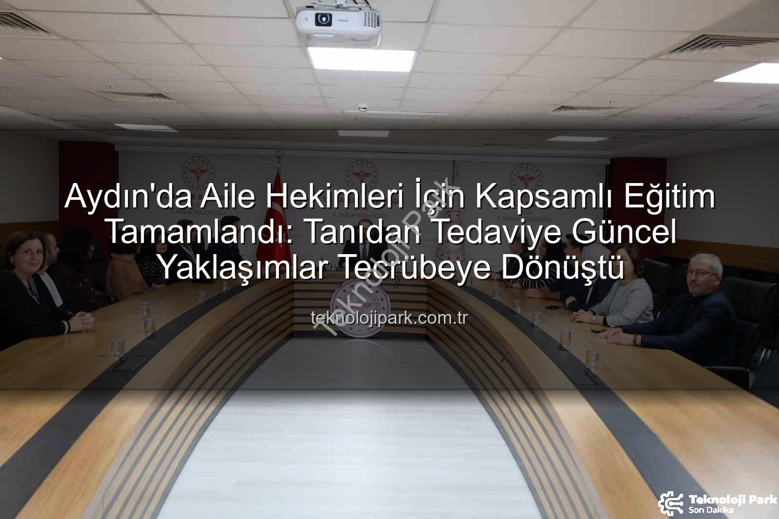 aile hekimleri eğitimi - Aydın'da Aile Hekimleri İçin Kapsamlı Eğitim Tamamlandı: Tanıdan Tedaviye Güncel Yaklaşımlar Tecrübeye Dönüştü