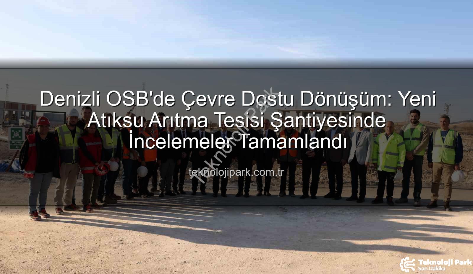 Denizli OSB arıtma tesisi - Denizli OSB'de Çevre Dostu Dönüşüm: Yeni Atıksu Arıtma Tesisi Şantiyesinde İncelemeler Tamamlandı