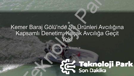 Kemer Baraj Gölü’nde Su Ürünleri Avcılığına Kapsamlı Denetim: Kaçak Avcılığa Geçit Yok!