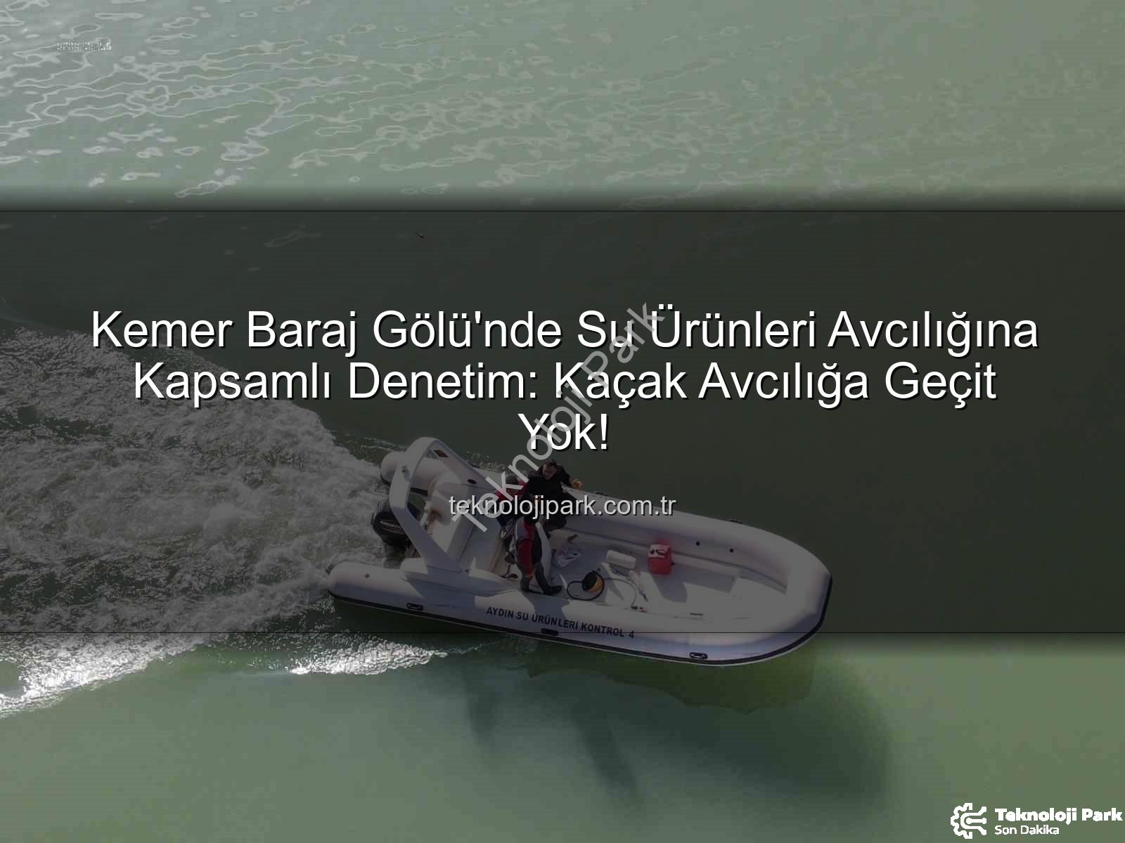 Kemer Baraj Gölü su ürünleri - Kemer Baraj Gölü'nde Su Ürünleri Avcılığına Kapsamlı Denetim: Kaçak Avcılığa Geçit Yok!