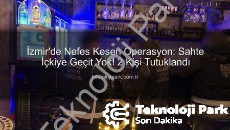 İzmir’de Nefes Kesen Operasyon: Sahte İçkiye Geçit Yok! 2 Kişi Tutuklandı